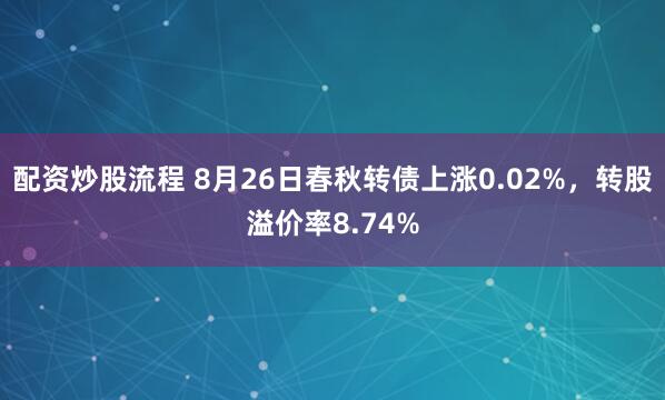 配資炒股流程 8月26日春秋轉(zhuǎn)債上漲0.02%，轉(zhuǎn)股溢價(jià)率8.74%